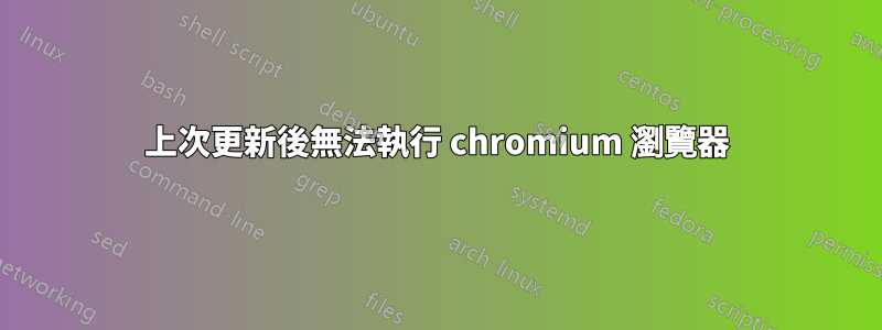 上次更新後無法執行 chromium 瀏覽器