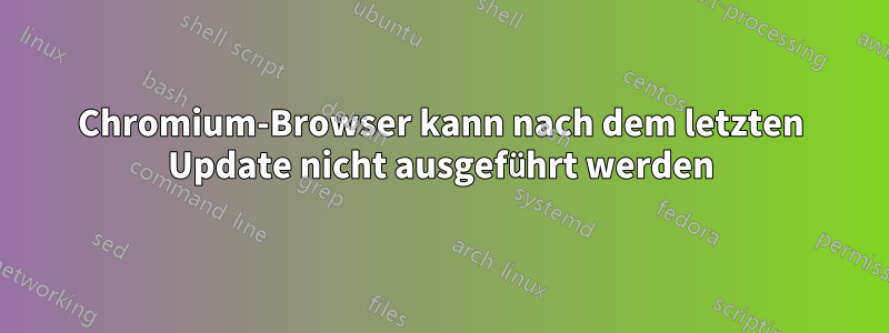 Chromium-Browser kann nach dem letzten Update nicht ausgeführt werden