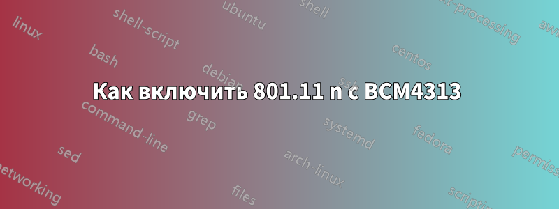 Как включить 801.11 n с BCM4313