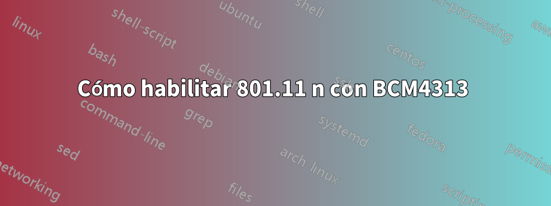 Cómo habilitar 801.11 n con BCM4313