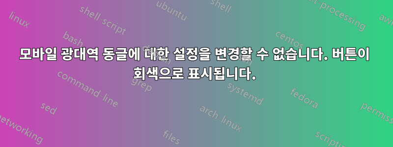 모바일 광대역 동글에 대한 설정을 변경할 수 없습니다. 버튼이 회색으로 표시됩니다.