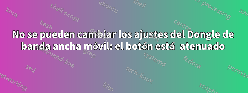 No se pueden cambiar los ajustes del Dongle de banda ancha móvil: el botón está atenuado