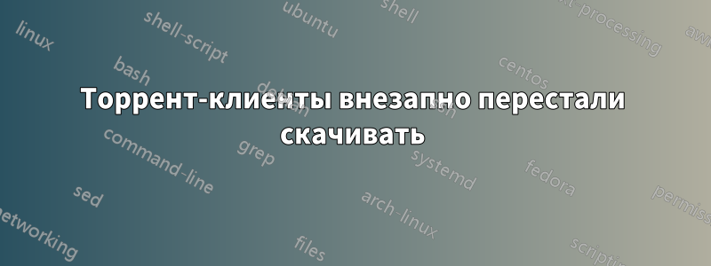 Торрент-клиенты внезапно перестали скачивать