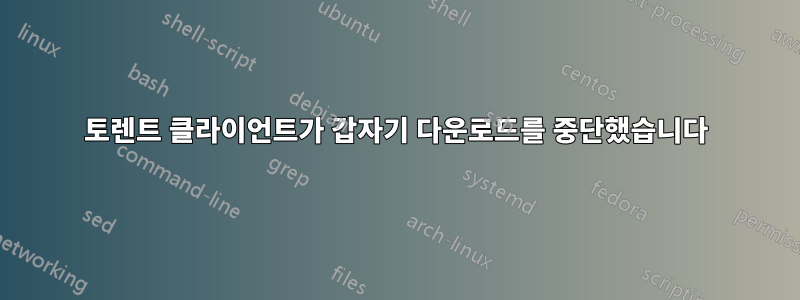 토렌트 클라이언트가 갑자기 다운로드를 중단했습니다