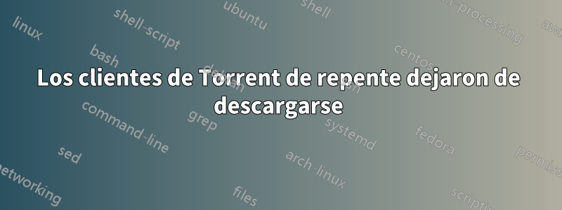 Los clientes de Torrent de repente dejaron de descargarse