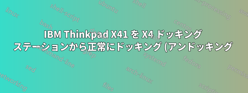 IBM Thinkpad X41 を X4 ドッキング ステーションから正常にドッキング (アンドッキング) するにはどうすればよいですか?
