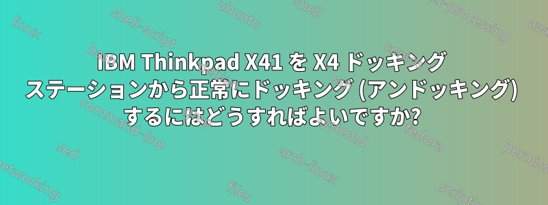 IBM Thinkpad X41 を X4 ドッキング ステーションから正常にドッキング (アンドッキング) するにはどうすればよいですか?