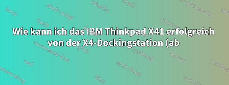 Wie kann ich das IBM Thinkpad X41 erfolgreich von der X4-Dockingstation (ab)docken?