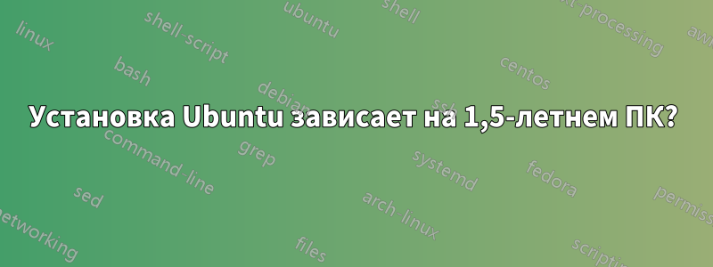 Установка Ubuntu зависает на 1,5-летнем ПК?