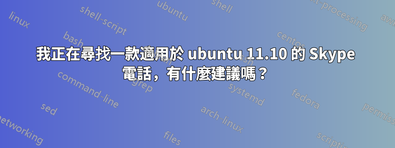 我正在尋找一款適用於 ubuntu 11.10 的 Skype 電話，有什麼建議嗎？