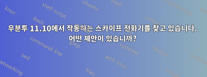 우분투 11.10에서 작동하는 스카이프 전화기를 찾고 있습니다. 어떤 제안이 있습니까?