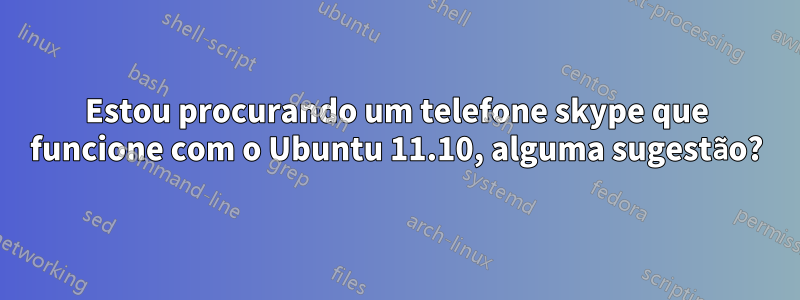 Estou procurando um telefone skype que funcione com o Ubuntu 11.10, alguma sugestão?