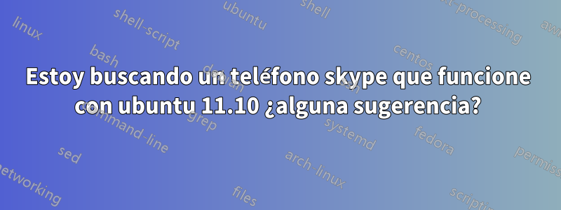 Estoy buscando un teléfono skype que funcione con ubuntu 11.10 ¿alguna sugerencia?