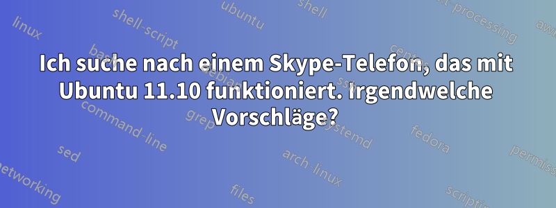 Ich suche nach einem Skype-Telefon, das mit Ubuntu 11.10 funktioniert. Irgendwelche Vorschläge?