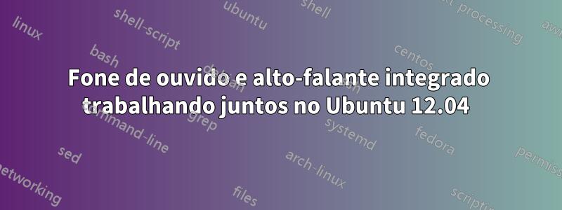 Fone de ouvido e alto-falante integrado trabalhando juntos no Ubuntu 12.04 