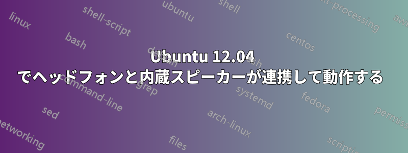 Ubuntu 12.04 でヘッドフォンと内蔵スピーカーが連携して動作する 