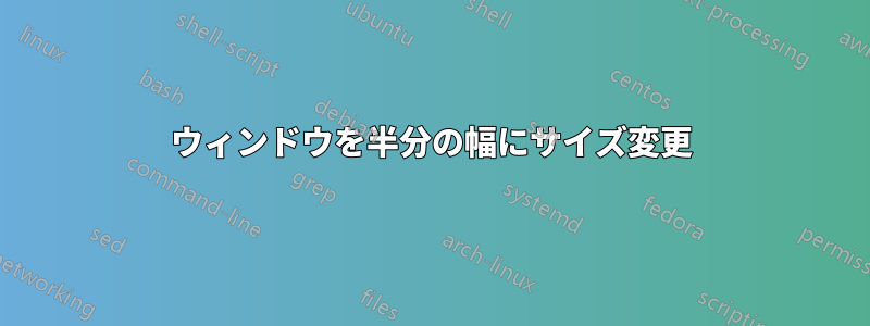 ウィンドウを半分の幅にサイズ変更