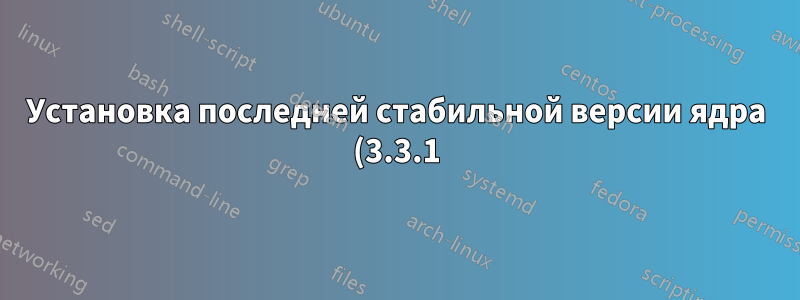 Установка последней стабильной версии ядра (3.3.1) в Ubuntu 11.10