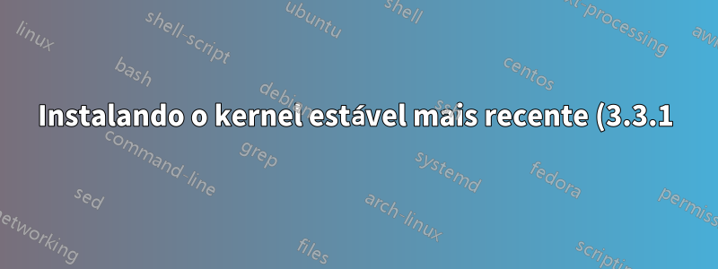 Instalando o kernel estável mais recente (3.3.1) no Ubuntu 11.10