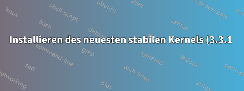 Installieren des neuesten stabilen Kernels (3.3.1) in Ubuntu 11.10