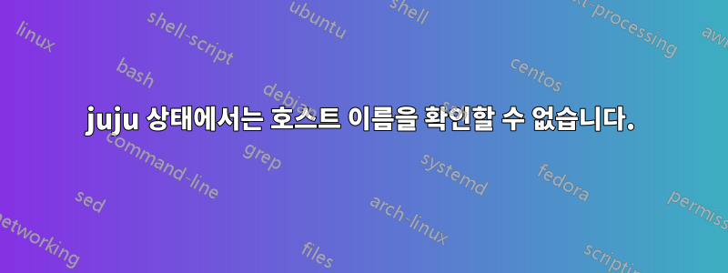 juju 상태에서는 호스트 이름을 확인할 수 없습니다.