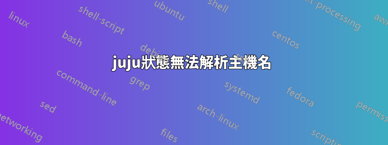 juju狀態無法解析主機名