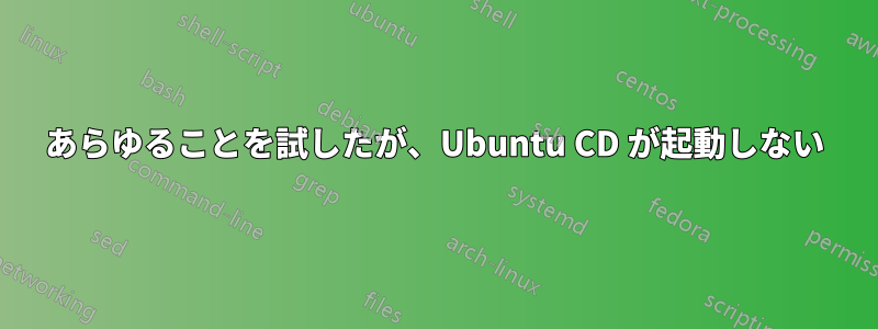 あらゆることを試したが、Ubuntu CD が起動しない