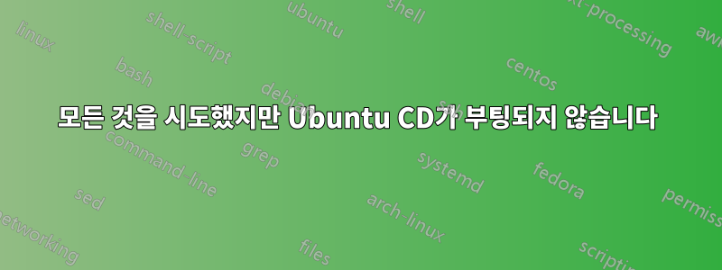 모든 것을 시도했지만 Ubuntu CD가 부팅되지 않습니다