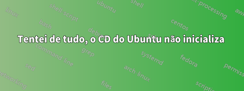 Tentei de tudo, o CD do Ubuntu não inicializa