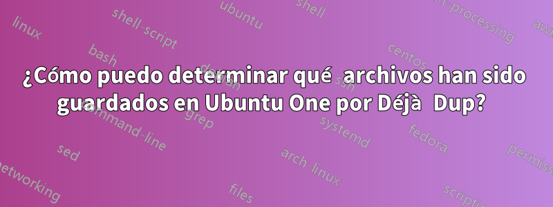 ¿Cómo puedo determinar qué archivos han sido guardados en Ubuntu One por Déjà Dup? 