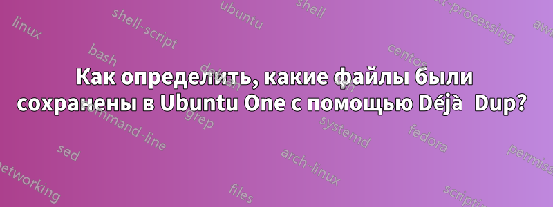 Как определить, какие файлы были сохранены в Ubuntu One с помощью Déjà Dup? 