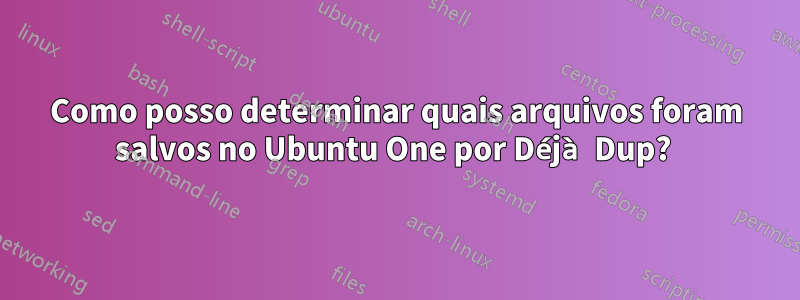 Como posso determinar quais arquivos foram salvos no Ubuntu One por Déjà Dup? 