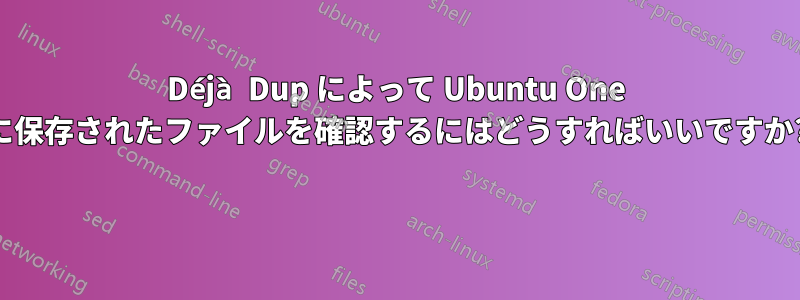 Déjà Dup によって Ubuntu One に保存されたファイルを確認するにはどうすればいいですか? 