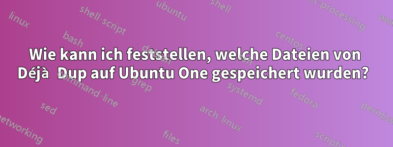 Wie kann ich feststellen, welche Dateien von Déjà Dup auf Ubuntu One gespeichert wurden? 