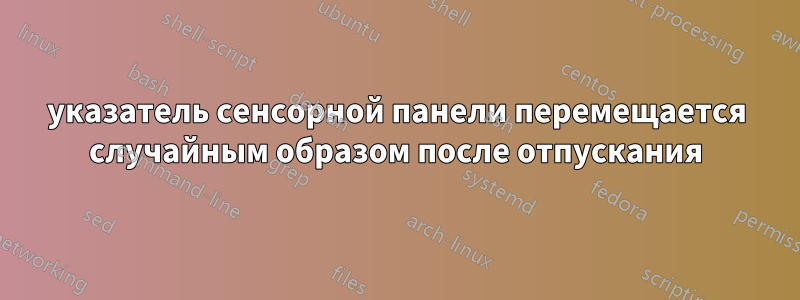 указатель сенсорной панели перемещается случайным образом после отпускания