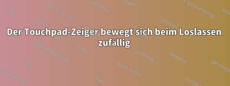 Der Touchpad-Zeiger bewegt sich beim Loslassen zufällig