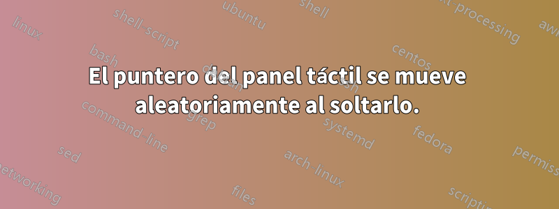 El puntero del panel táctil se mueve aleatoriamente al soltarlo.