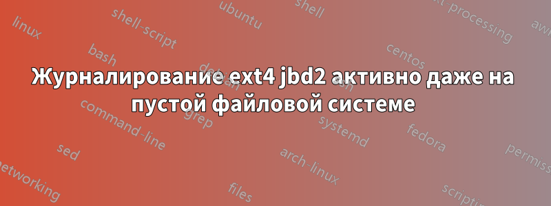 Журналирование ext4 jbd2 активно даже на пустой файловой системе