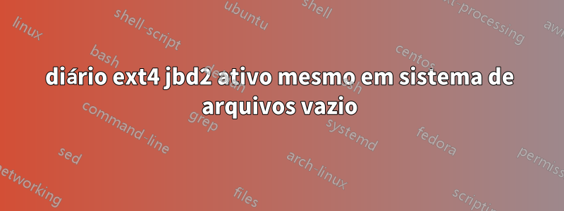 diário ext4 jbd2 ativo mesmo em sistema de arquivos vazio