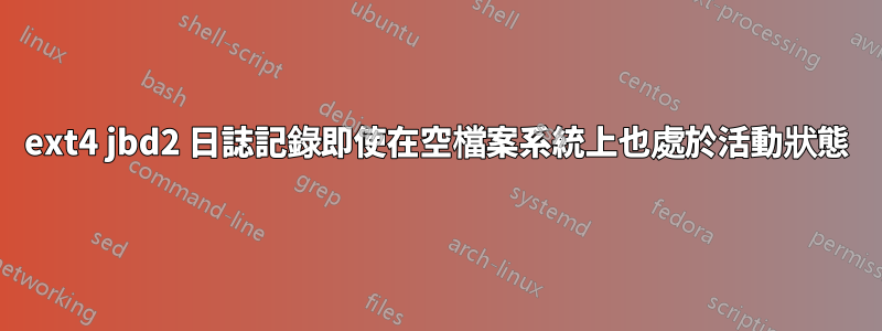 ext4 jbd2 日誌記錄即使在空檔案系統上也處於活動狀態