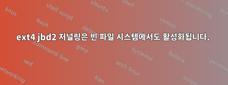 ext4 jbd2 저널링은 빈 파일 시스템에서도 활성화됩니다.