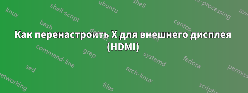 Как перенастроить X для внешнего дисплея (HDMI)