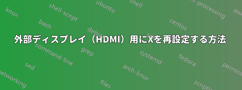 外部ディスプレイ（HDMI）用にXを再設定する方法