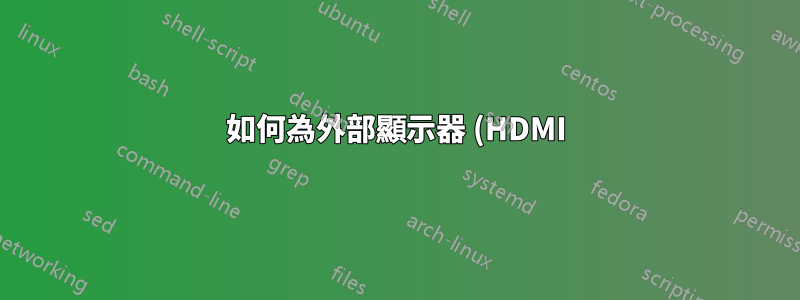 如何為外部顯示器 (HDMI) 重新配置 X