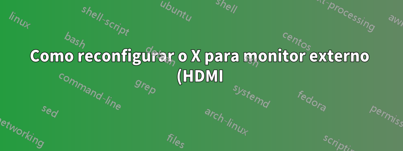 Como reconfigurar o X para monitor externo (HDMI)