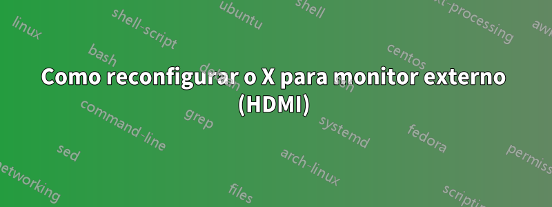 Como reconfigurar o X para monitor externo (HDMI)