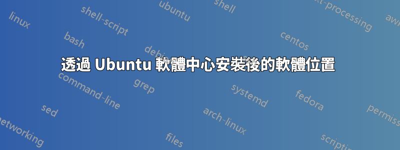 透過 Ubuntu 軟體中心安裝後的軟體位置