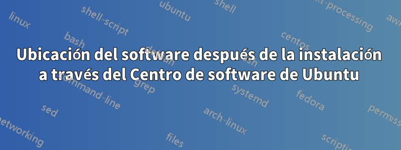 Ubicación del software después de la instalación a través del Centro de software de Ubuntu