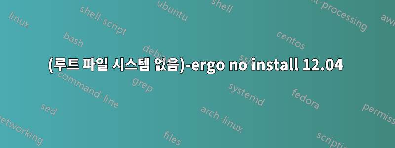 (루트 파일 시스템 없음)-ergo no install 12.04