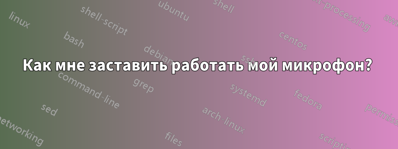 Как мне заставить работать мой микрофон?